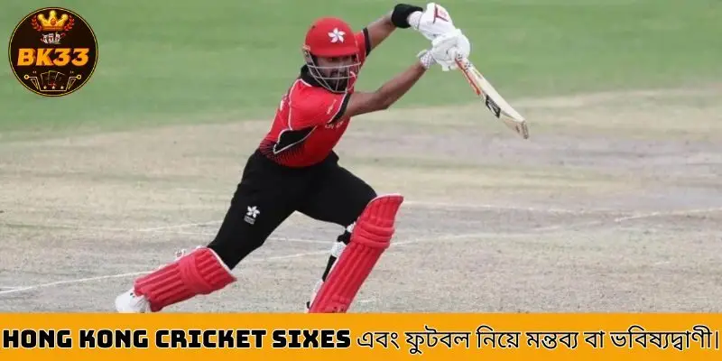 Commentary or predictions on Hong Kong Cricket Sixes and football.